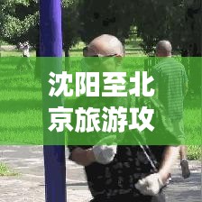 沈阳至北京旅游攻略，一次不容错过的完美旅程