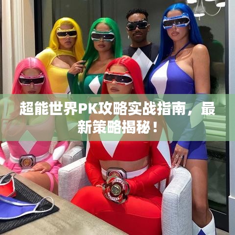 超能世界PK攻略实战指南，最新策略揭秘！