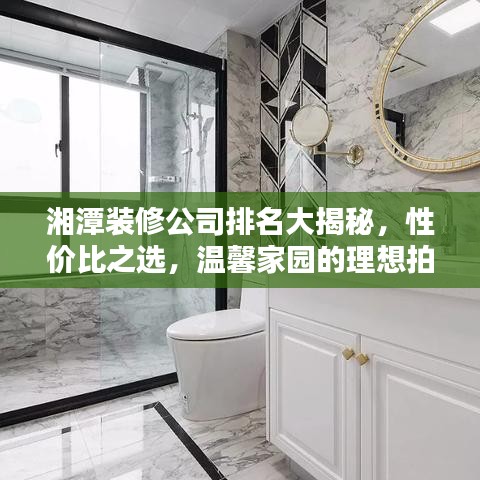 湘潭装修公司排名大揭秘，性价比之选，温馨家园的理想拍档
