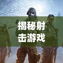 揭秘射击游戏高手秘诀，最新枪法攻略，轻松成为精英玩家！