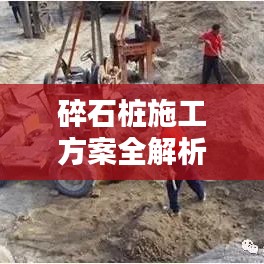碎石桩施工方案全解析，从规划到施工，一步步深入了解