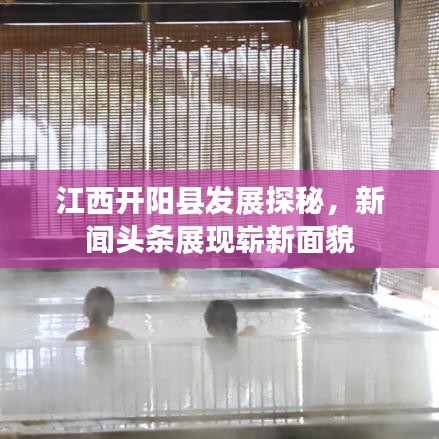 江西开阳县发展探秘，新闻头条展现崭新面貌