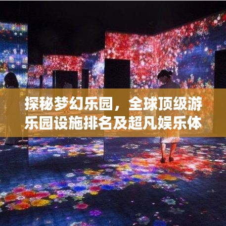 探秘梦幻乐园，全球顶级游乐园设施排名及超凡娱乐体验
