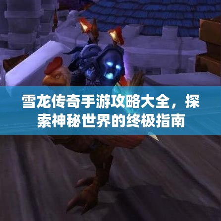 雪龙传奇手游攻略大全，探索神秘世界的终极指南