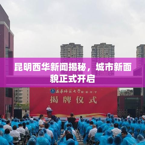 昆明西华新闻揭秘，城市新面貌正式开启