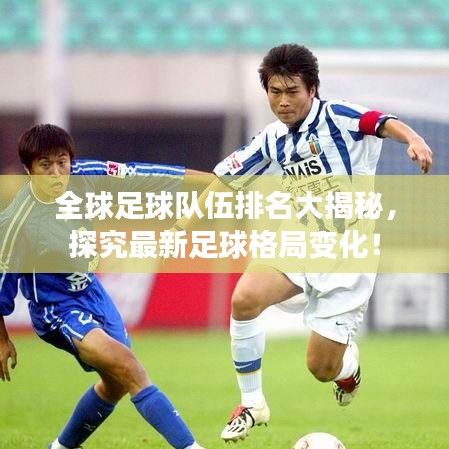 全球足球队伍排名大揭秘，探究最新足球格局变化！