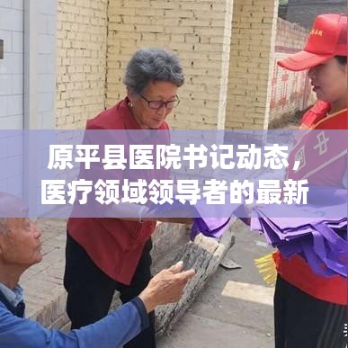 原平县医院书记动态，医疗领域领导者的最新消息