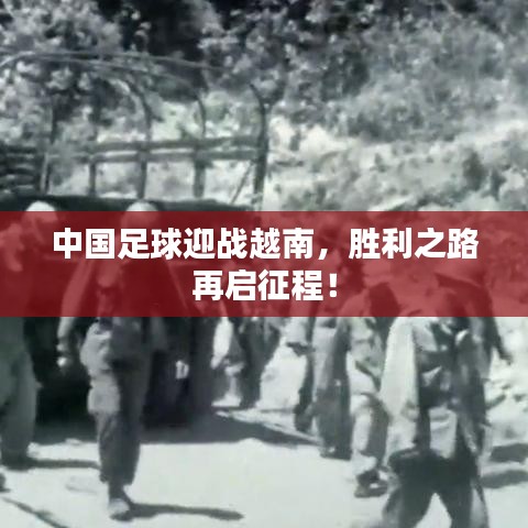 中国足球迎战越南，胜利之路再启征程！