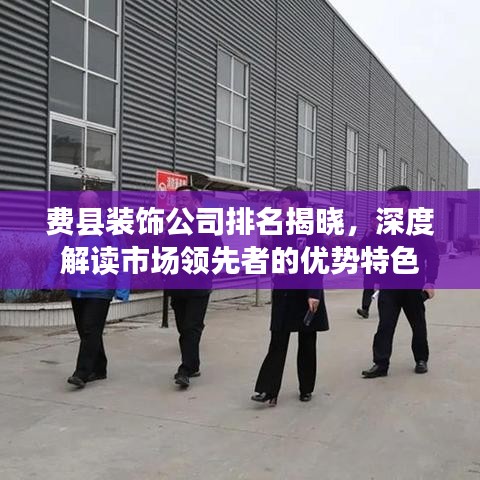 费县装饰公司排名揭晓，深度解读市场领先者的优势特色
