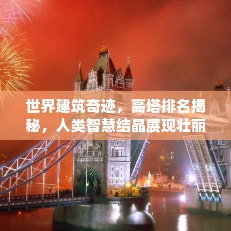 世界建筑奇迹，高塔排名揭秘，人类智慧结晶展现壮丽风采