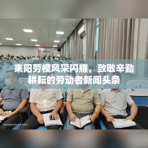 耒阳劳模风采闪耀，致敬辛勤耕耘的劳动者新闻头条