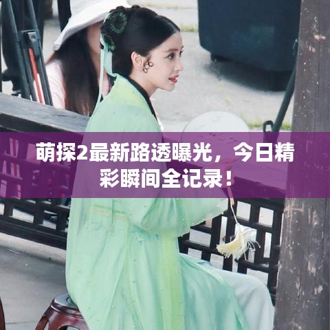 萌探2最新路透曝光，今日精彩瞬间全记录！