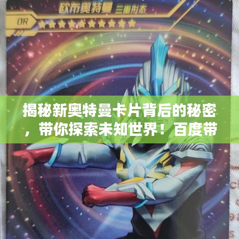 揭秘新奥特曼卡片背后的秘密，带你探索未知世界！百度带你一探究竟！