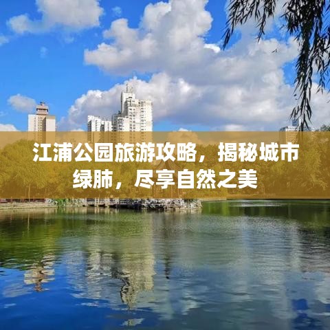 江浦公园旅游攻略，揭秘城市绿肺，尽享自然之美