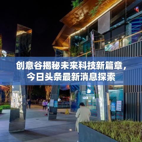 创意谷揭秘未来科技新篇章，今日头条最新消息探索