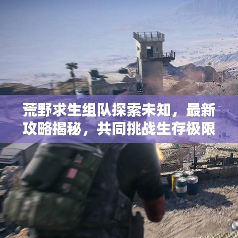 荒野求生组队探索未知，最新攻略揭秘，共同挑战生存极限