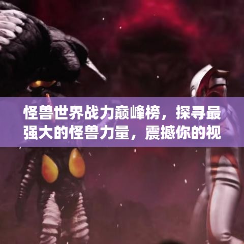 怪兽世界战力巅峰榜，探寻最强大的怪兽力量，震撼你的视野！