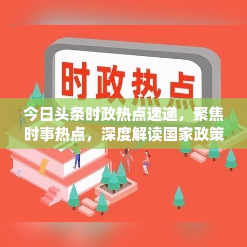 今日头条时政热点速递，聚焦时事热点，深度解读国家政策走向