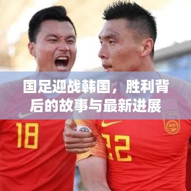 国足迎战韩国，胜利背后的故事与最新进展