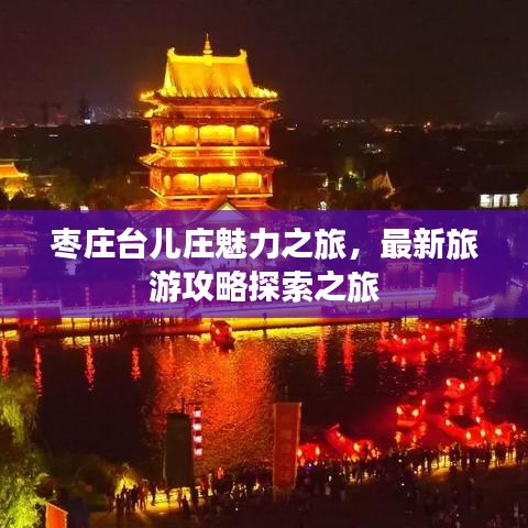 枣庄台儿庄魅力之旅，最新旅游攻略探索之旅