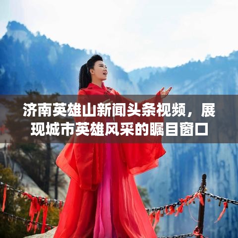 济南英雄山新闻头条视频，展现城市英雄风采的瞩目窗口