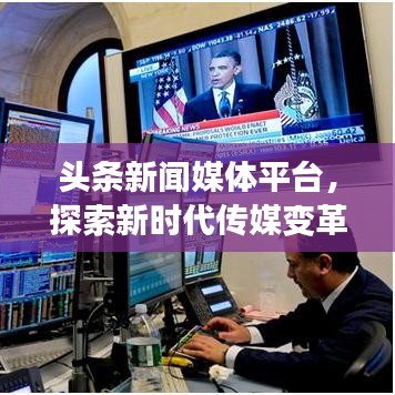 头条新闻媒体平台，探索新时代传媒变革的前沿之道