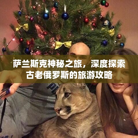 萨兰斯克神秘之旅，深度探索古老俄罗斯的旅游攻略