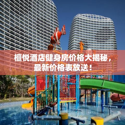 檀悦酒店健身房价格大揭秘，最新价格表放送！