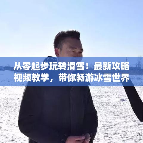 从零起步玩转滑雪！最新攻略视频教学，带你畅游冰雪世界！