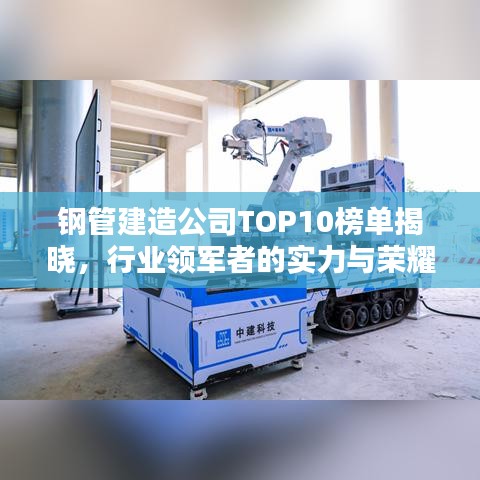 钢管建造公司TOP10榜单揭晓，行业领军者的实力与荣耀
