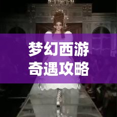 梦幻西游奇遇攻略大全，最新指南助你轻松探索奇遇世界！