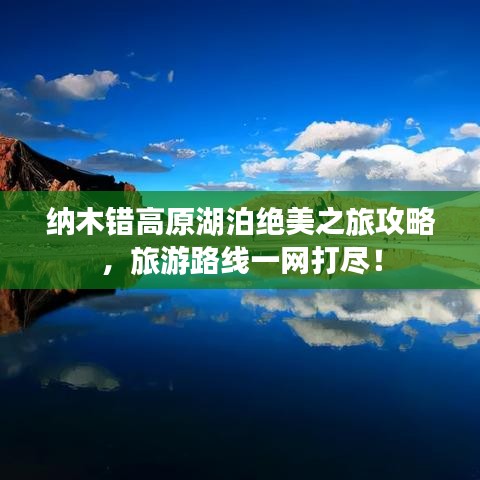 纳木错高原湖泊绝美之旅攻略，旅游路线一网打尽！