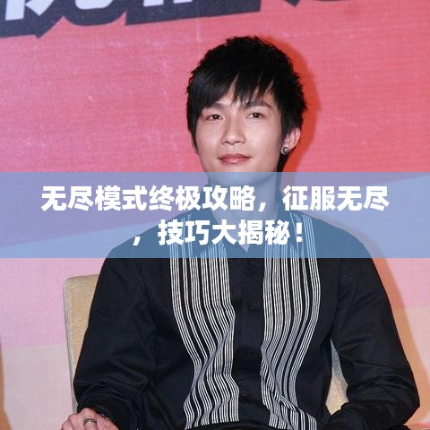 无尽模式终极攻略，征服无尽，技巧大揭秘！