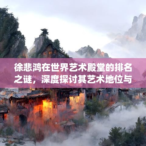 徐悲鸿在世界艺术殿堂的排名之谜，深度探讨其艺术地位与影响