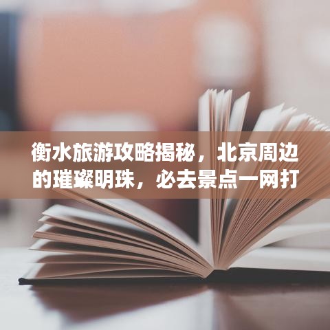 衡水旅游攻略揭秘，北京周边的璀璨明珠，必去景点一网打尽！