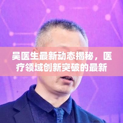 吴医生最新动态揭秘，医疗领域创新突破的最新消息