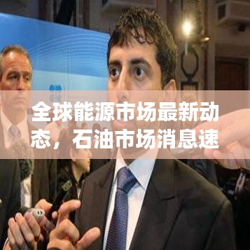 全球能源市场最新动态，石油市场消息速递与前景展望