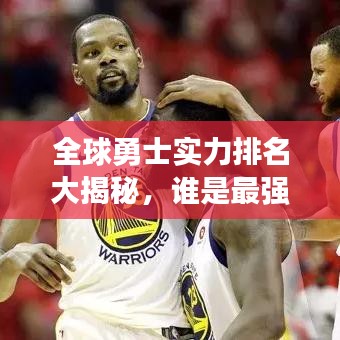 全球勇士实力排名大揭秘，谁是最强大的勇士群体？