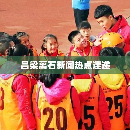 吕梁离石新闻热点速递