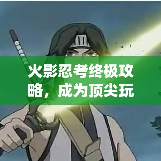 火影忍考终极攻略，成为顶尖玩家的秘密武器！