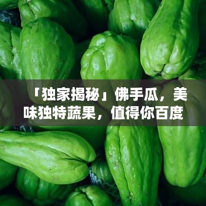 「独家揭秘」佛手瓜，美味独特蔬果，值得你百度探寻！