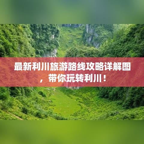 最新利川旅游路线攻略详解图，带你玩转利川！