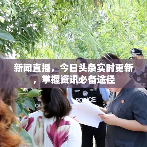 新闻直播，今日头条实时更新，掌握资讯必备途径