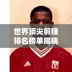 世界顶尖前锋排名榜单揭晓！