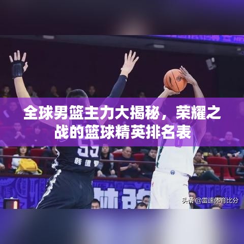 全球男篮主力大揭秘，荣耀之战的篮球精英排名表
