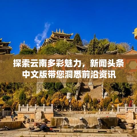 探索云南多彩魅力，新闻头条中文版带您洞悉前沿资讯