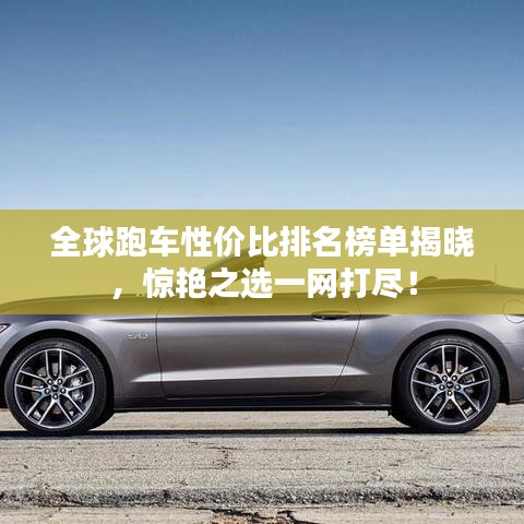 全球跑车性价比排名榜单揭晓，惊艳之选一网打尽！