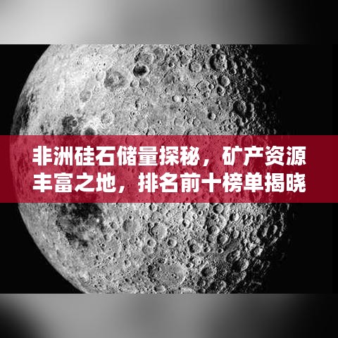 非洲硅石储量探秘，矿产资源丰富之地，排名前十榜单揭晓！
