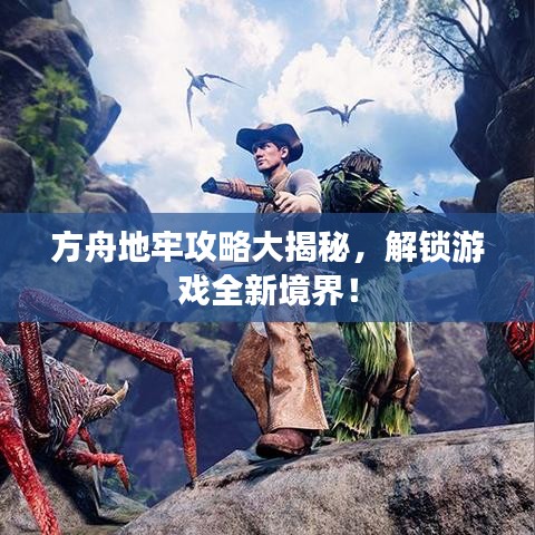方舟地牢攻略大揭秘，解锁游戏全新境界！