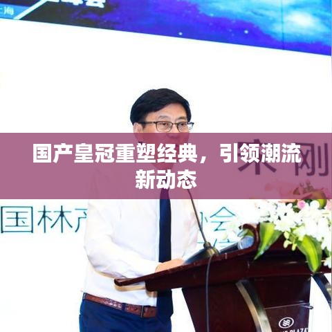 国产皇冠重塑经典，引领潮流新动态